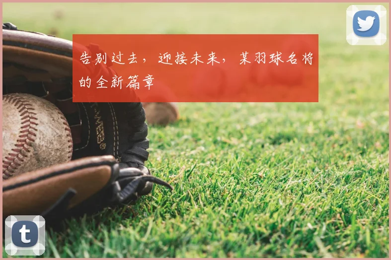 告别过去，迎接未来，某羽球名将的全新篇章