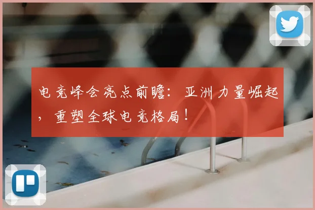 电竞峰会亮点前瞻：亚洲力量崛起，重塑全球电竞格局！