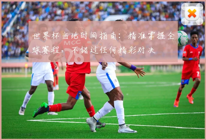 世界杯当地时间指南：精准掌握全球赛程，不错过任何精彩对决
