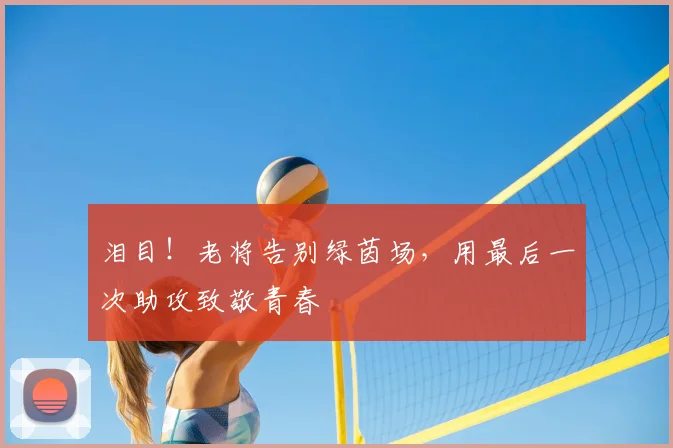 泪目！老将告别绿茵场，用最后一次助攻致敬青春