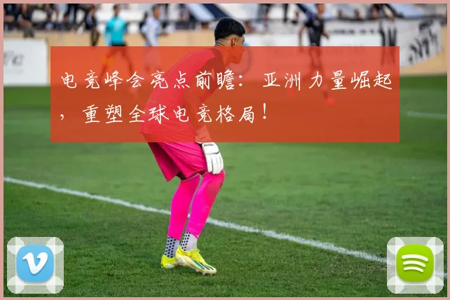 电竞峰会亮点前瞻：亚洲力量崛起，重塑全球电竞格局！