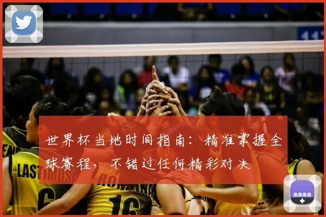 世界杯当地时间指南：精准掌握全球赛程，不错过任何精彩对决