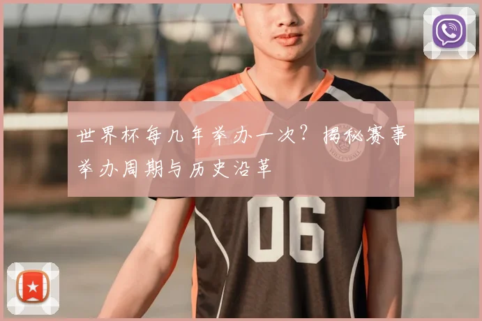 世界杯每几年举办一次？揭秘赛事举办周期与历史沿革