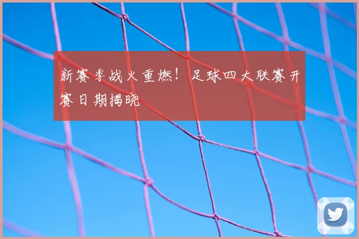 新赛季战火重燃！足球四大联赛开赛日期揭晓