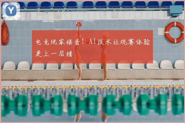 电竞玩家福音！AI技术让观赛体验更上一层楼