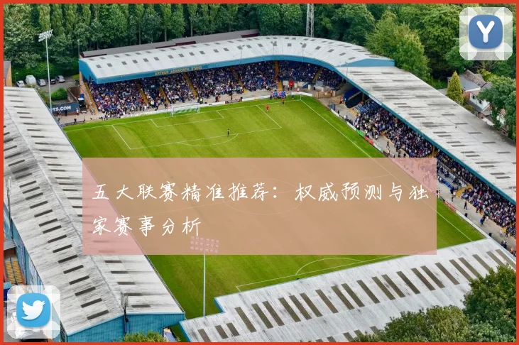 五大联赛精准推荐:权威预测与独家赛事分析
